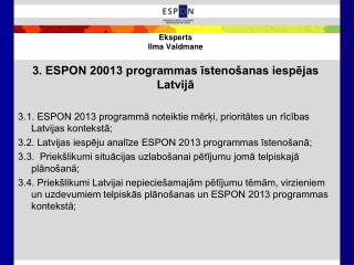 Eksperts Ilma Valdmane 3. ESPON 20013 programmas īstenošanas iespējas Latvijā