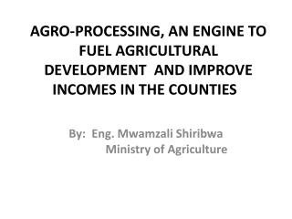 AGRO-PROCESSING, AN ENGINE TO FUEL AGRICULTURAL DEVELOPMENT AND IMPROVE INCOMES IN THE COUNTIES  