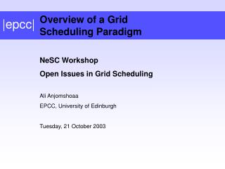 NeSC Workshop Open Issues in Grid Scheduling Ali Anjomshoaa EPCC, University of Edinburgh