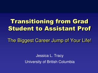 Transitioning from Grad Student to Assistant Prof The Biggest Career Jump of Your Life!