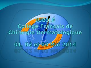 JUBILÉ Collège Français de Chirurgie Dermatologique 01, 02 et 03 Mai 2014