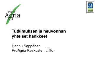 Tutkimuksen ja neuvonnan yhteiset hankkeet Hannu Seppänen ProAgria Keskusten Liitto