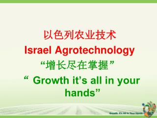 以色列农业技术 Israel Agrotechnology “ 增长尽在掌握” “ Growth it’s all in your hands”