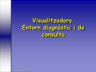 Visualitzadors. Entorn diagnòstic i de consulta