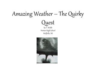 Amazing Weather – The Quirky Quest by T. Webb Horton High School Wolfville, NS