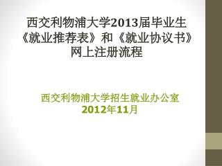 西交利物浦大学 2013 届毕业生 《 就业推荐表 》 和 《 就业协议书 》 网上注册流程