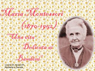 Maria Montessori 			(1870-1952) 	''Una vita												 Dedicata ai Bambini''