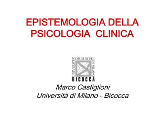EPISTEMOLOGIA DELLA PSICOLOGIA CLINICA Marco Castiglioni Università di Milano - Bicocca
