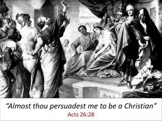 “Almost thou persuadest me to be a Christian” Acts 26:28