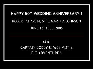 HAPPY 50 th WEDDING ANNIVERSARY ! ROBERT CHAPLIN, Sr &amp; MARTHA JOHNSON JUNE 12, 1955~2005