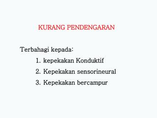 KURANG PENDENGARAN Terbahagi kepada: kepekakan Konduktif Kepekakan sensorineural