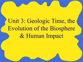 Unit 3: Geologic Time, the Evolution of the Biosphere &amp; Human Impact