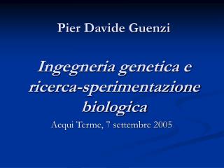 Pier Davide Guenzi Ingegneria genetica e ricerca-sperimentazione biologica