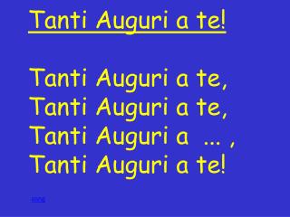 Tanti Auguri a te ! Tanti Auguri a te , Tanti Auguri a te , Tanti Auguri a ... ,