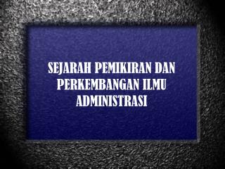 SEJARAH PEMIKIRAN DAN PERKEMBANGAN ILMU ADMINISTRASI