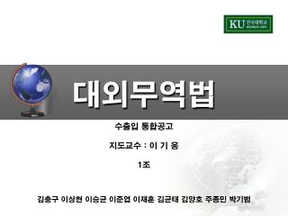 수출입 통합공고 지도교수 : 이 기 웅 1 조