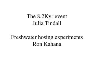 The 8.2Kyr event Julia Tindall Freshwater hosing experiments Ron Kahana