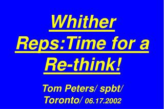 Whither Reps:Time for a Re-think! Tom Peters/ spbt/ Toronto/ 06.17.2002