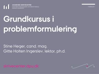 Grundkursus i problemformulering Stine Heger, cand. mag. Gitte Holten Ingerslev, lektor, ph.d.