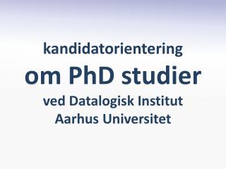 kandidatorientering om PhD studier ved Datalogisk Institut Aarhus Universitet