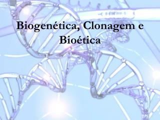 Biogenética, Clonagem e Bioética