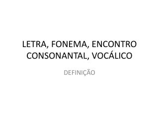 LETRA, FONEMA, ENCONTRO CONSONANTAL, VOCÁLICO