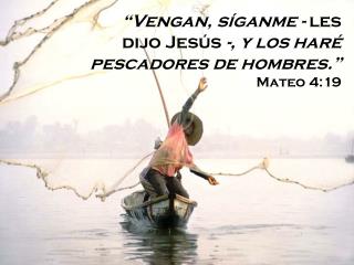 “Vengan, síganme - les dijo Jesús -, y los haré pescadores de hombres.” Mateo 4:19