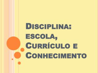 Disciplina: escola, Currículo e Conhecimento