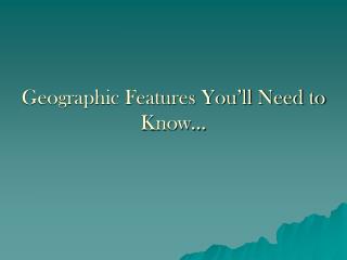 Geographic Features You’ll Need to Know…