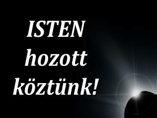 ISTEN hozott köztünk!