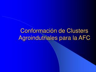 Conformación de Clusters Agroindutriales para la AFC