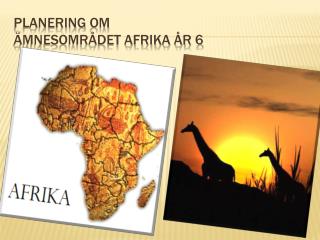Planering om 				 Ämnesområdet Afrika år 6