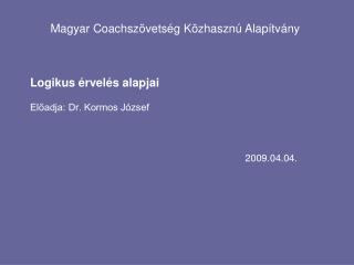 Logikus érvelés alapjai Előadja: Dr. Kormos József