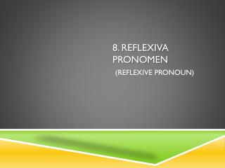 8. Reflexiva pronomen ( reflexive pronoun )