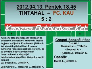 2012.04.13. Péntek 18.45 TINTAHAL – FC. KAU 5 : 2