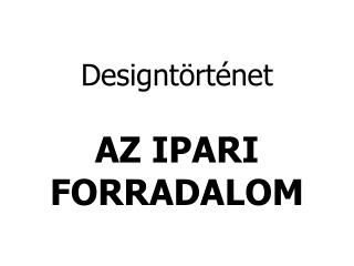 Designtörténet AZ IPARI FORRADALOM