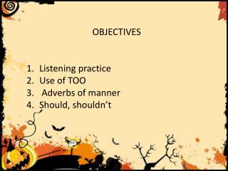 OBJECTIVES Listening practice Use of TOO Adverbs of manner Should , shouldn’t