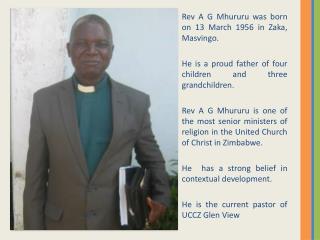 Rev A G Mhururu was born on 13 March 1956 in Zaka , Masvingo .