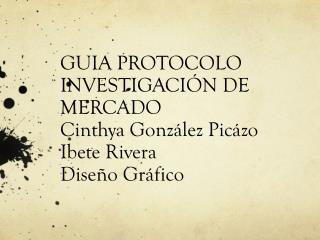 GUIA PROTOCOLO INVESTIGACIÓN DE MERCADO Cinthya González Picázo Ibete Rivera Diseño Gráfico