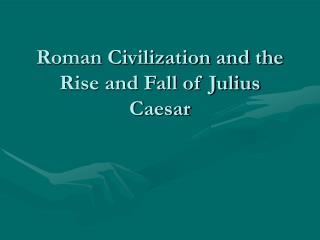 Roman Civilization and the Rise and Fall of Julius Caesar