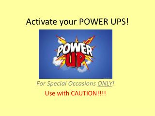 Activate your POWER UPS!