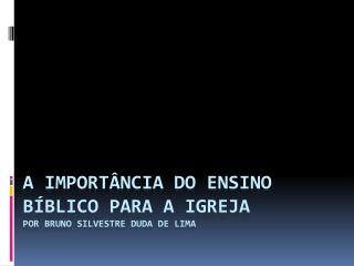 A importância do ensino bíblico para a igreja POR BRUNO SILVESTRE DUDA DE LIMA