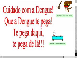 Cuidado com a Dengue! Que a Dengue te pega! Te pega daqui, te pega de lá!!!