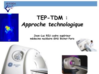 TEP-TDM : Approche technologique Jean-Luc RIU cadre supérieur médecine nucléaire GHU Bichat Paris