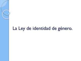 La Ley de identidad de género.