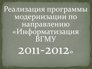 Реализация программы модернизации по направлению «Информатизация ВГМУ 2011-2012 »