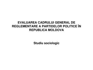 EVALUAREA CADRULUI GENERAL DE REGLEMENTARE A PARTIDELOR POLITICE ÎN REPUBLICA MOLDOVA