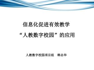 信息化促进有效教学 “人教数字校园”的应用 人教数字校园项目组 韩志华