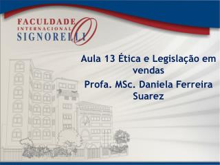 Aula 13 Ética e Legislação em vendas Profa . MSc . Daniela Ferreira Suarez