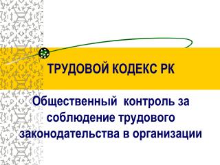 ТРУДОВОЙ КОДЕКС РК Общественный контроль за соблюдение трудового законодательства в организации